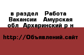  в раздел : Работа » Вакансии . Амурская обл.,Архаринский р-н